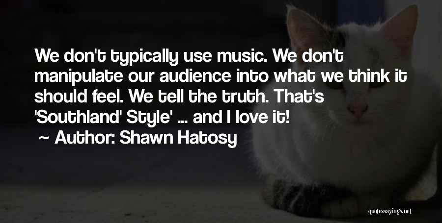 Shawn Hatosy Quotes: We Don't Typically Use Music. We Don't Manipulate Our Audience Into What We Think It Should Feel. We Tell The