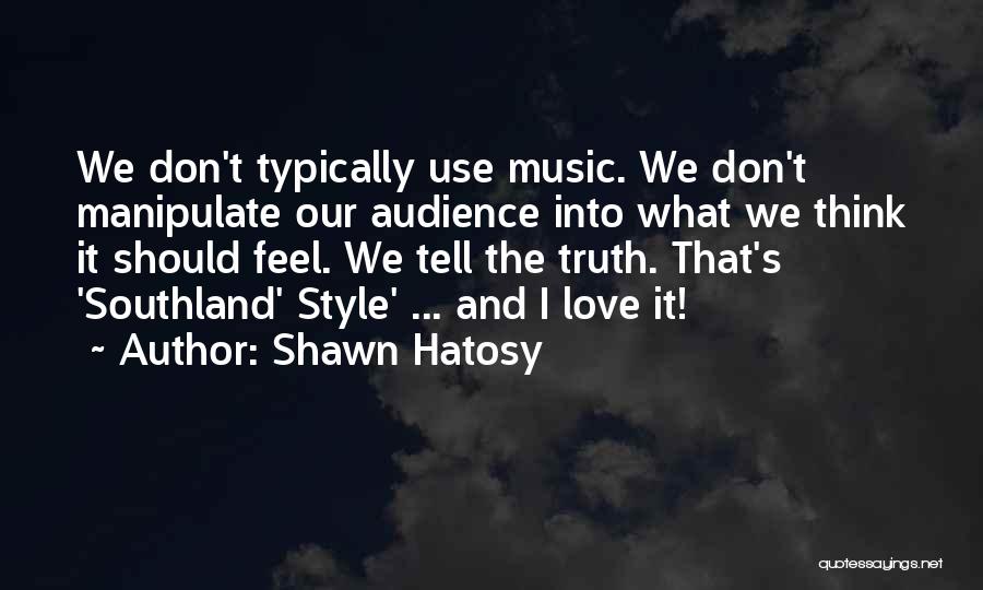 Shawn Hatosy Quotes: We Don't Typically Use Music. We Don't Manipulate Our Audience Into What We Think It Should Feel. We Tell The