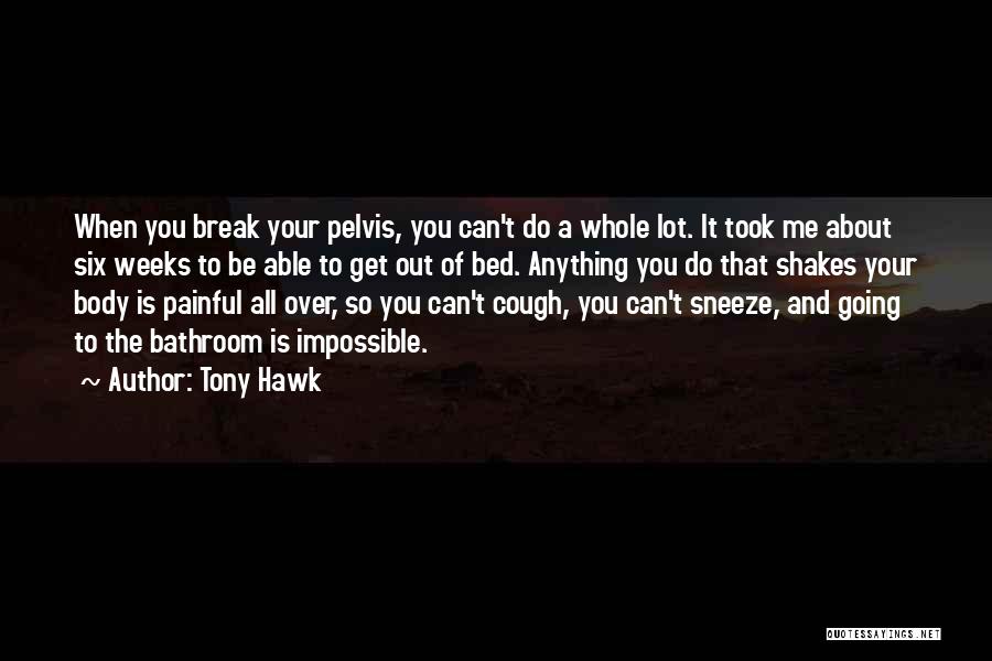 Tony Hawk Quotes: When You Break Your Pelvis, You Can't Do A Whole Lot. It Took Me About Six Weeks To Be Able