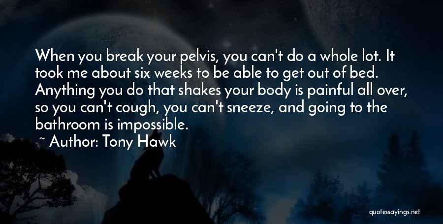 Tony Hawk Quotes: When You Break Your Pelvis, You Can't Do A Whole Lot. It Took Me About Six Weeks To Be Able