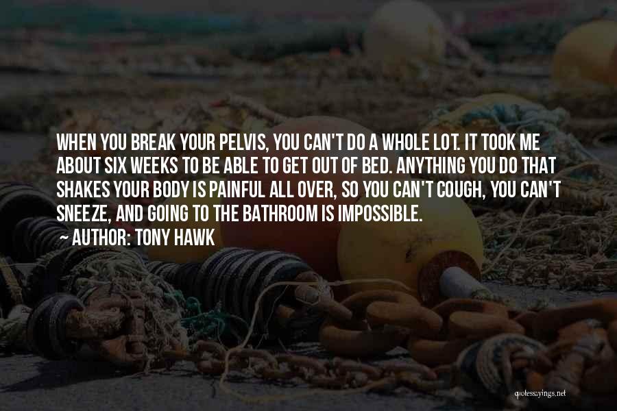 Tony Hawk Quotes: When You Break Your Pelvis, You Can't Do A Whole Lot. It Took Me About Six Weeks To Be Able