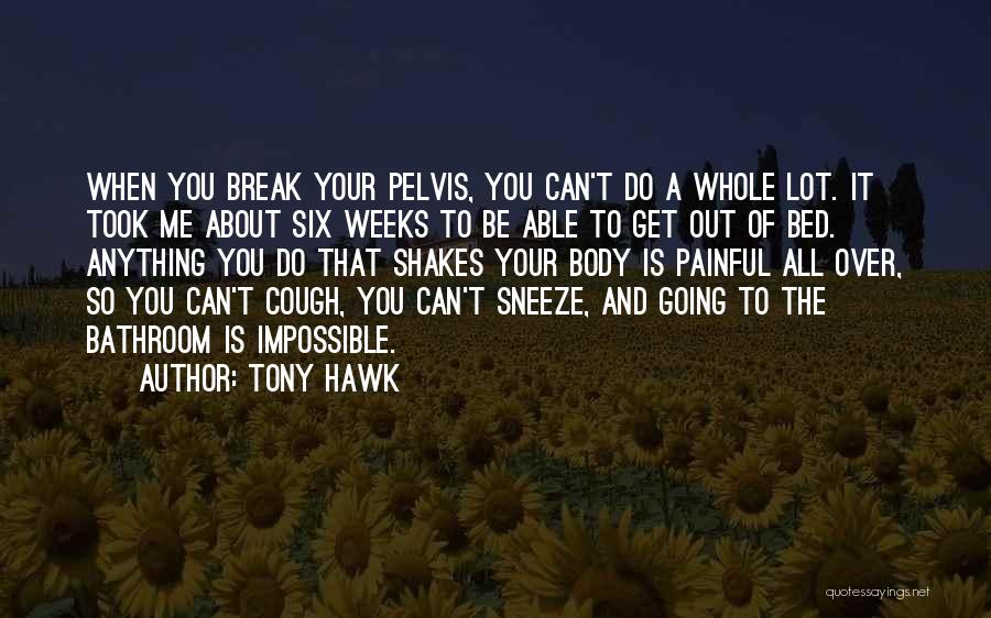 Tony Hawk Quotes: When You Break Your Pelvis, You Can't Do A Whole Lot. It Took Me About Six Weeks To Be Able