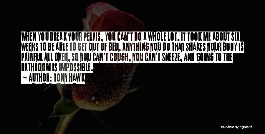 Tony Hawk Quotes: When You Break Your Pelvis, You Can't Do A Whole Lot. It Took Me About Six Weeks To Be Able