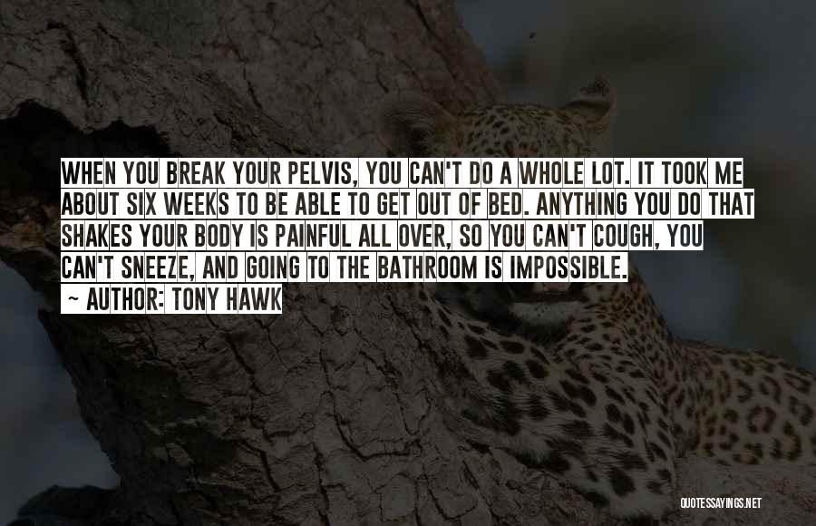 Tony Hawk Quotes: When You Break Your Pelvis, You Can't Do A Whole Lot. It Took Me About Six Weeks To Be Able