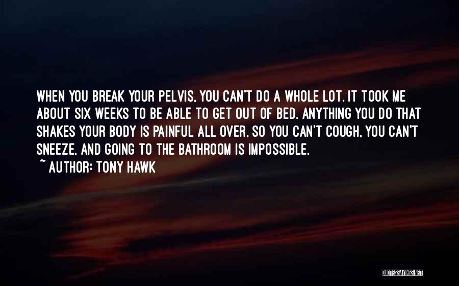 Tony Hawk Quotes: When You Break Your Pelvis, You Can't Do A Whole Lot. It Took Me About Six Weeks To Be Able