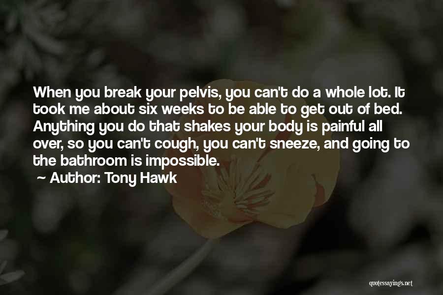 Tony Hawk Quotes: When You Break Your Pelvis, You Can't Do A Whole Lot. It Took Me About Six Weeks To Be Able