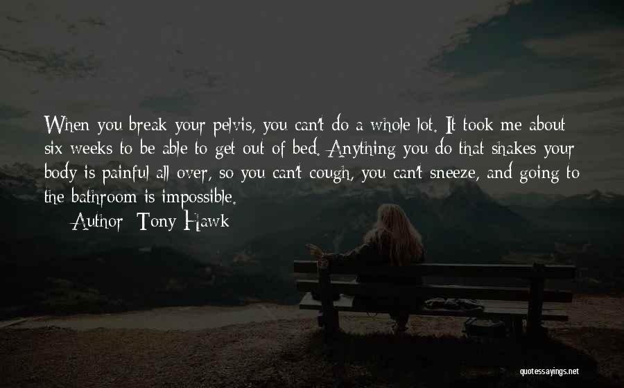 Tony Hawk Quotes: When You Break Your Pelvis, You Can't Do A Whole Lot. It Took Me About Six Weeks To Be Able