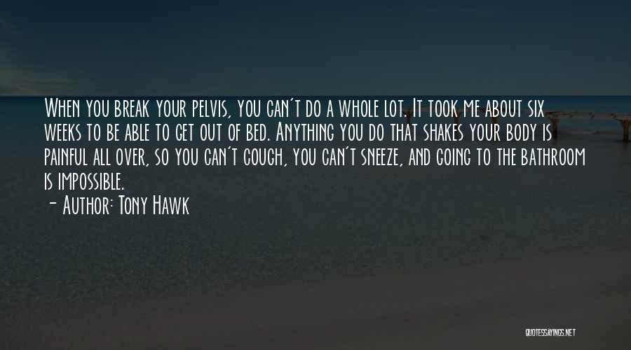 Tony Hawk Quotes: When You Break Your Pelvis, You Can't Do A Whole Lot. It Took Me About Six Weeks To Be Able