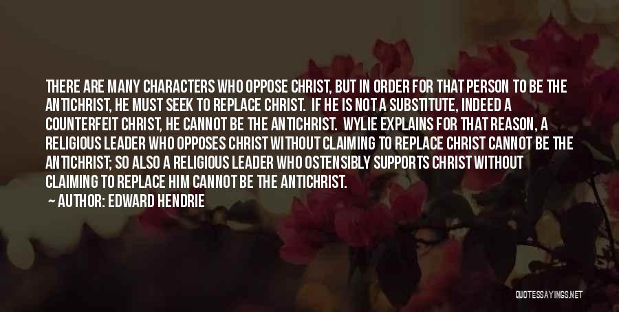 Edward Hendrie Quotes: There Are Many Characters Who Oppose Christ, But In Order For That Person To Be The Antichrist, He Must Seek