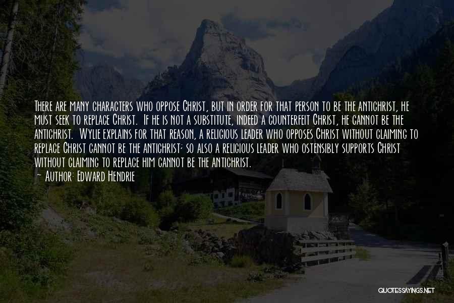 Edward Hendrie Quotes: There Are Many Characters Who Oppose Christ, But In Order For That Person To Be The Antichrist, He Must Seek