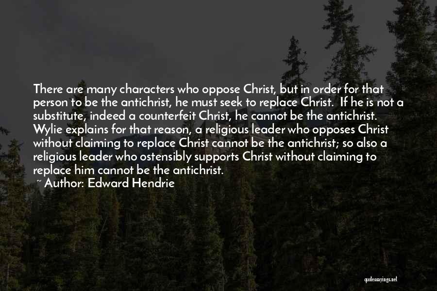 Edward Hendrie Quotes: There Are Many Characters Who Oppose Christ, But In Order For That Person To Be The Antichrist, He Must Seek