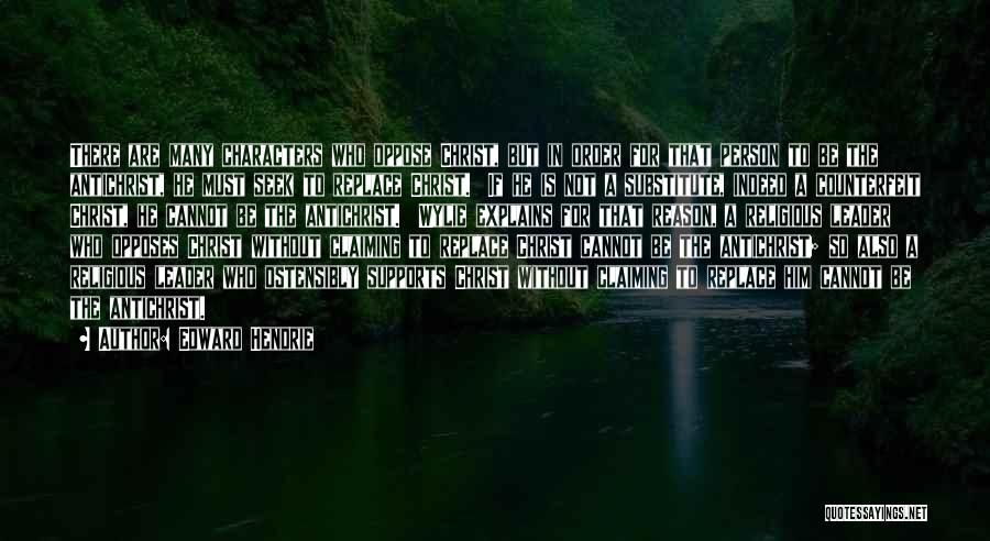 Edward Hendrie Quotes: There Are Many Characters Who Oppose Christ, But In Order For That Person To Be The Antichrist, He Must Seek