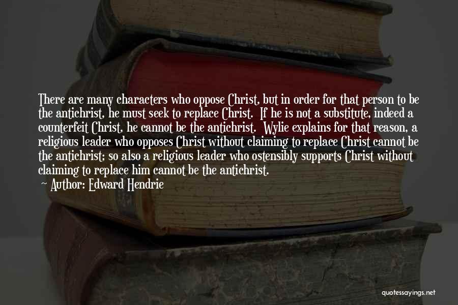 Edward Hendrie Quotes: There Are Many Characters Who Oppose Christ, But In Order For That Person To Be The Antichrist, He Must Seek