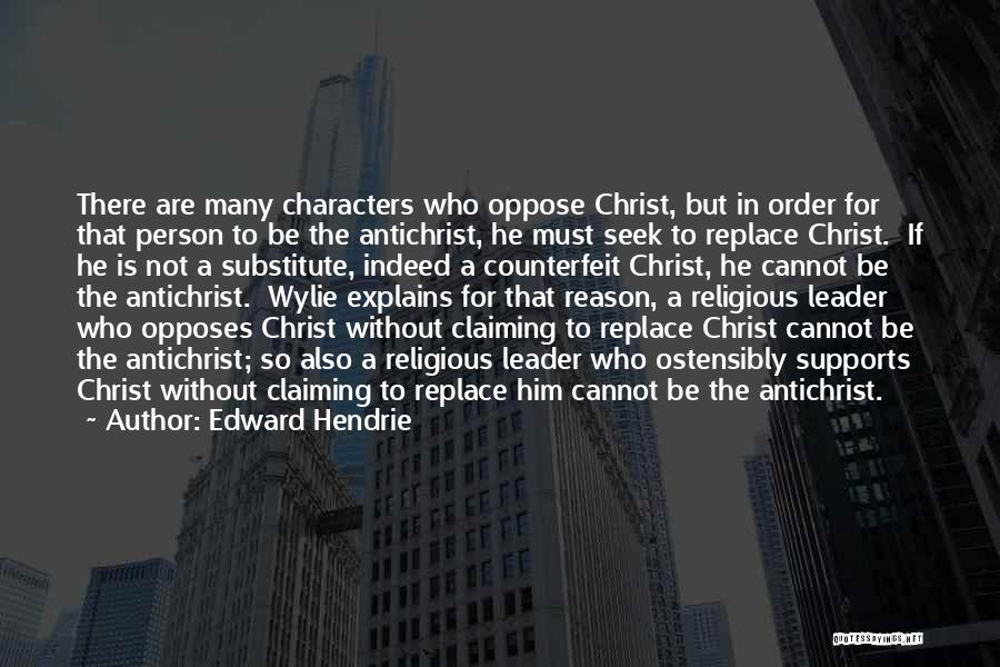 Edward Hendrie Quotes: There Are Many Characters Who Oppose Christ, But In Order For That Person To Be The Antichrist, He Must Seek