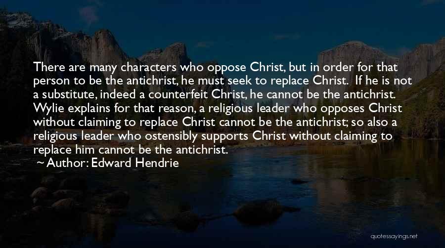 Edward Hendrie Quotes: There Are Many Characters Who Oppose Christ, But In Order For That Person To Be The Antichrist, He Must Seek