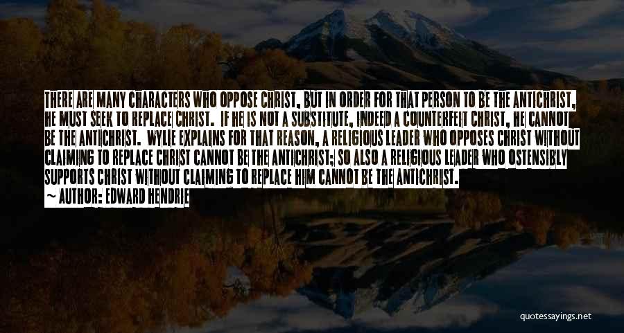 Edward Hendrie Quotes: There Are Many Characters Who Oppose Christ, But In Order For That Person To Be The Antichrist, He Must Seek