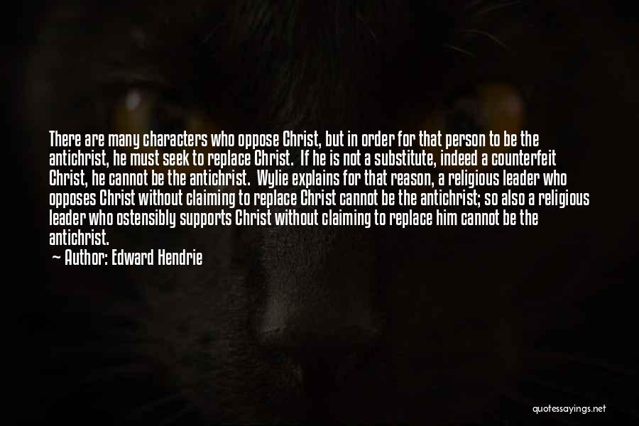 Edward Hendrie Quotes: There Are Many Characters Who Oppose Christ, But In Order For That Person To Be The Antichrist, He Must Seek