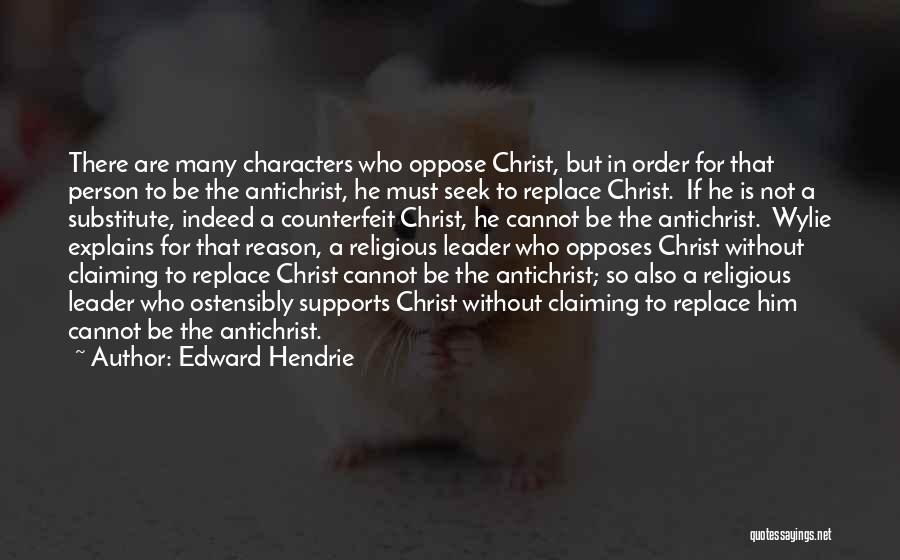 Edward Hendrie Quotes: There Are Many Characters Who Oppose Christ, But In Order For That Person To Be The Antichrist, He Must Seek