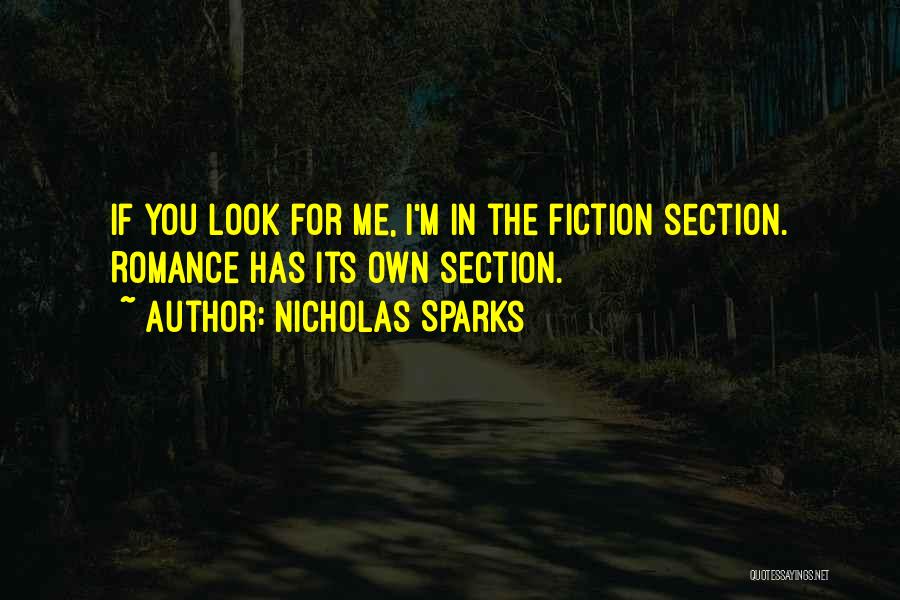 Nicholas Sparks Quotes: If You Look For Me, I'm In The Fiction Section. Romance Has Its Own Section.