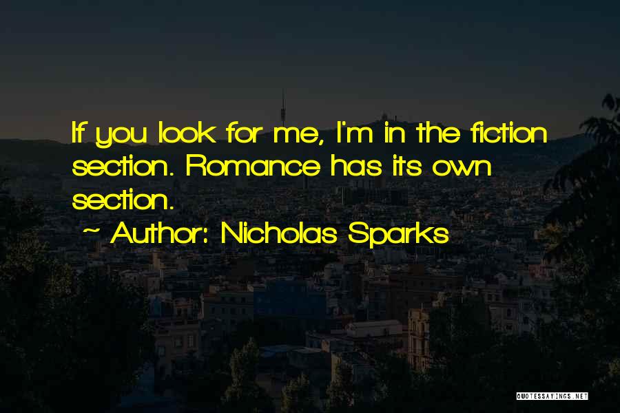 Nicholas Sparks Quotes: If You Look For Me, I'm In The Fiction Section. Romance Has Its Own Section.