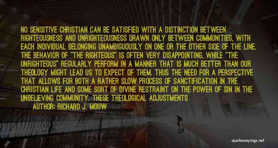 Richard J. Mouw Quotes: No Sensitive Christian Can Be Satisfied With A Distinction Between Righteousness And Unrighteousness Drawn Only Between Communities, With Each Individual