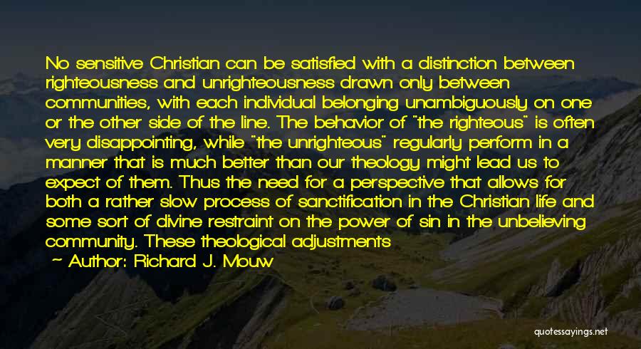 Richard J. Mouw Quotes: No Sensitive Christian Can Be Satisfied With A Distinction Between Righteousness And Unrighteousness Drawn Only Between Communities, With Each Individual