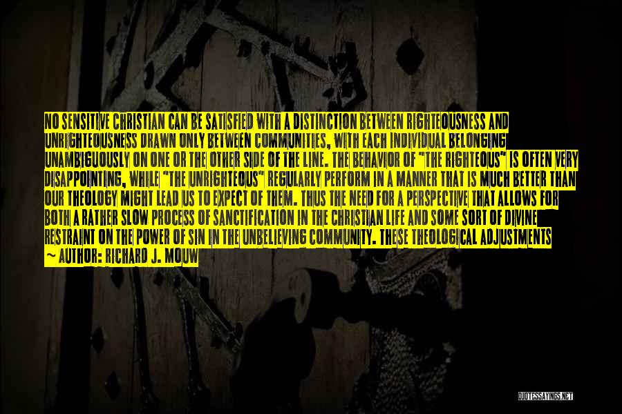 Richard J. Mouw Quotes: No Sensitive Christian Can Be Satisfied With A Distinction Between Righteousness And Unrighteousness Drawn Only Between Communities, With Each Individual