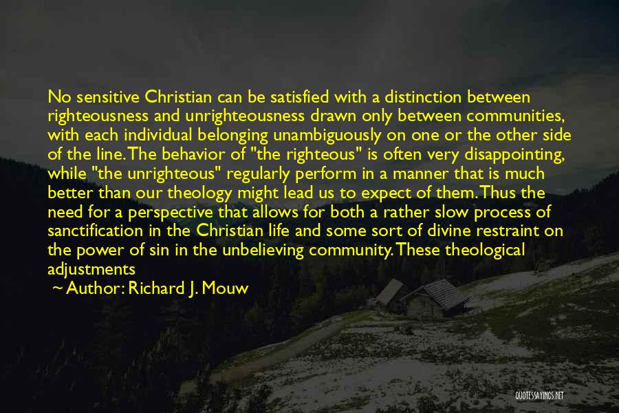 Richard J. Mouw Quotes: No Sensitive Christian Can Be Satisfied With A Distinction Between Righteousness And Unrighteousness Drawn Only Between Communities, With Each Individual