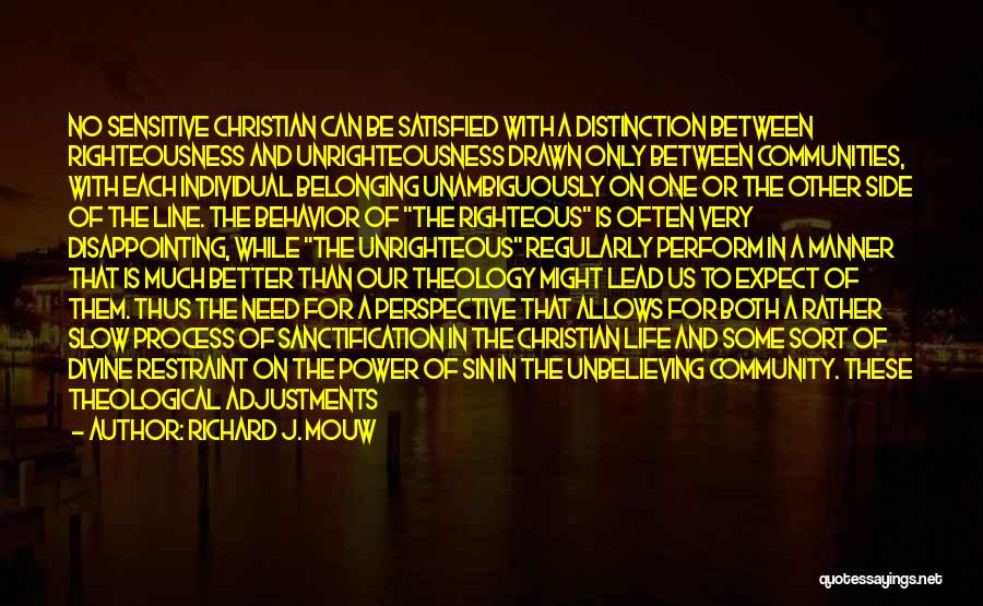 Richard J. Mouw Quotes: No Sensitive Christian Can Be Satisfied With A Distinction Between Righteousness And Unrighteousness Drawn Only Between Communities, With Each Individual