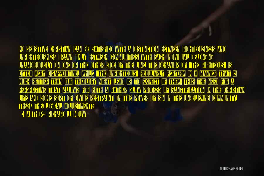 Richard J. Mouw Quotes: No Sensitive Christian Can Be Satisfied With A Distinction Between Righteousness And Unrighteousness Drawn Only Between Communities, With Each Individual