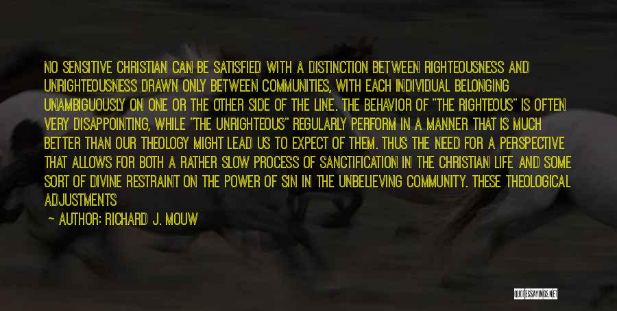 Richard J. Mouw Quotes: No Sensitive Christian Can Be Satisfied With A Distinction Between Righteousness And Unrighteousness Drawn Only Between Communities, With Each Individual