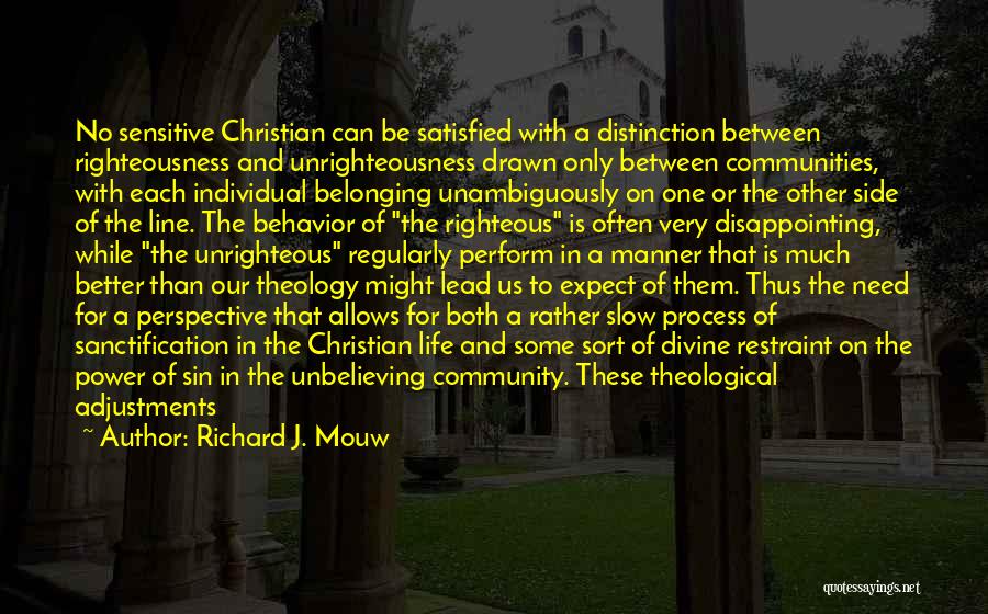 Richard J. Mouw Quotes: No Sensitive Christian Can Be Satisfied With A Distinction Between Righteousness And Unrighteousness Drawn Only Between Communities, With Each Individual