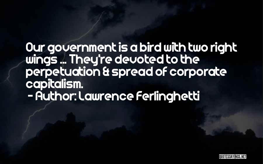 Lawrence Ferlinghetti Quotes: Our Government Is A Bird With Two Right Wings ... They're Devoted To The Perpetuation & Spread Of Corporate Capitalism.