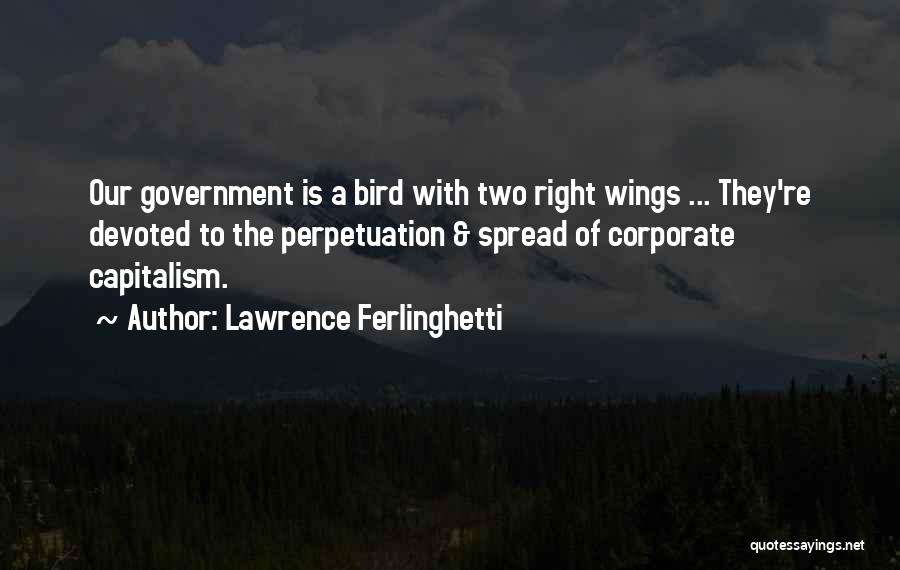 Lawrence Ferlinghetti Quotes: Our Government Is A Bird With Two Right Wings ... They're Devoted To The Perpetuation & Spread Of Corporate Capitalism.