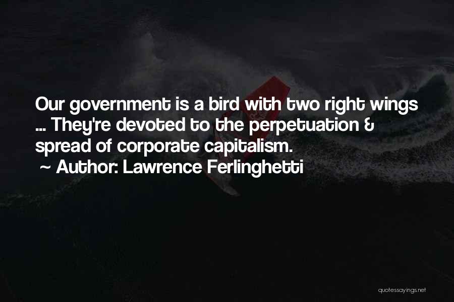 Lawrence Ferlinghetti Quotes: Our Government Is A Bird With Two Right Wings ... They're Devoted To The Perpetuation & Spread Of Corporate Capitalism.