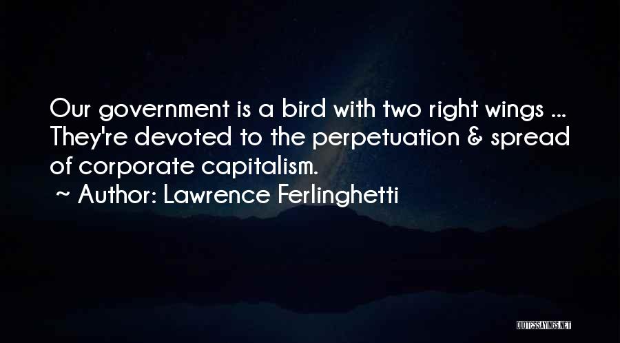 Lawrence Ferlinghetti Quotes: Our Government Is A Bird With Two Right Wings ... They're Devoted To The Perpetuation & Spread Of Corporate Capitalism.