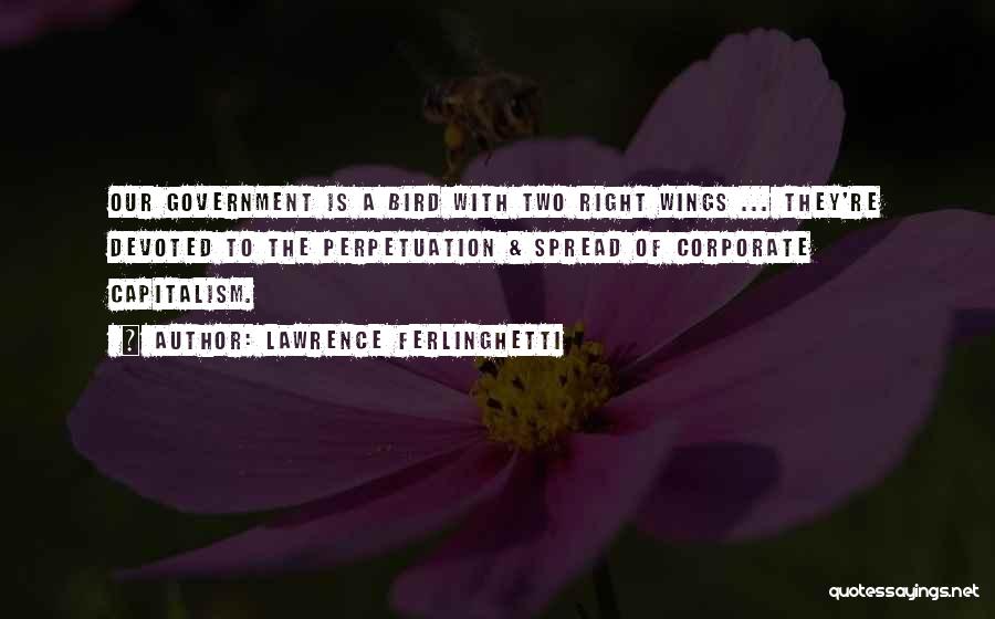 Lawrence Ferlinghetti Quotes: Our Government Is A Bird With Two Right Wings ... They're Devoted To The Perpetuation & Spread Of Corporate Capitalism.