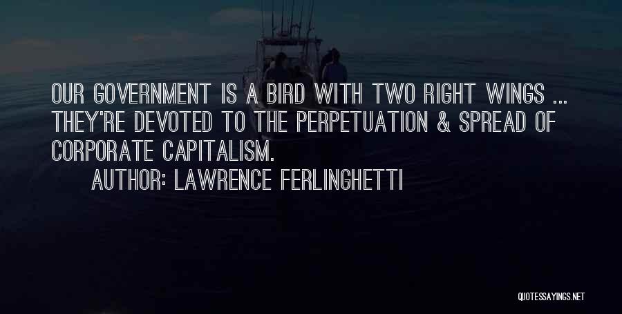 Lawrence Ferlinghetti Quotes: Our Government Is A Bird With Two Right Wings ... They're Devoted To The Perpetuation & Spread Of Corporate Capitalism.