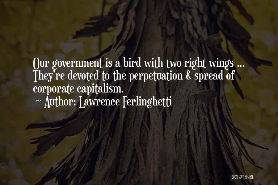 Lawrence Ferlinghetti Quotes: Our Government Is A Bird With Two Right Wings ... They're Devoted To The Perpetuation & Spread Of Corporate Capitalism.