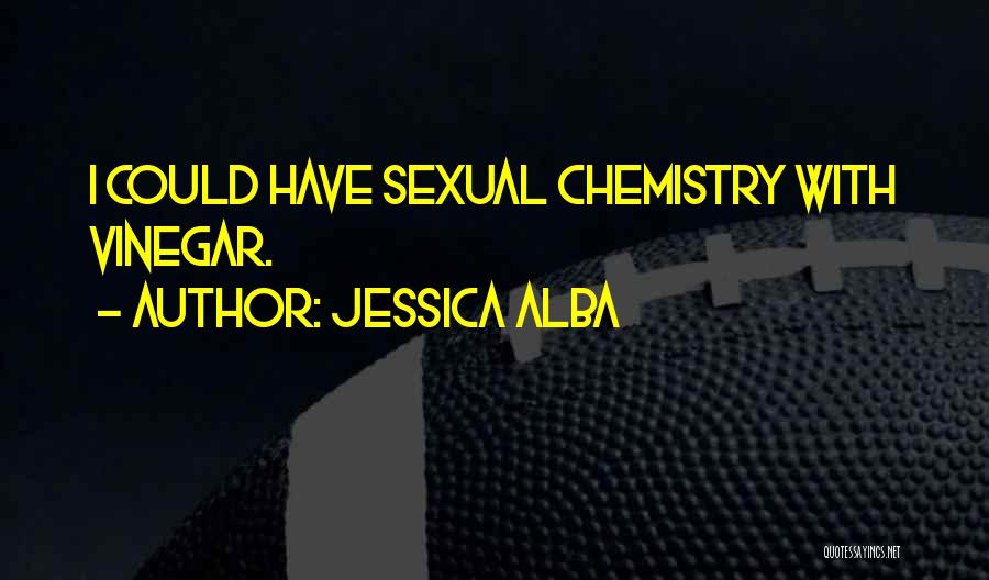 Jessica Alba Quotes: I Could Have Sexual Chemistry With Vinegar.