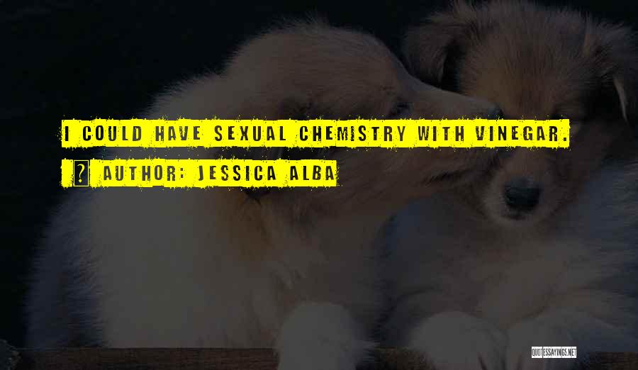 Jessica Alba Quotes: I Could Have Sexual Chemistry With Vinegar.