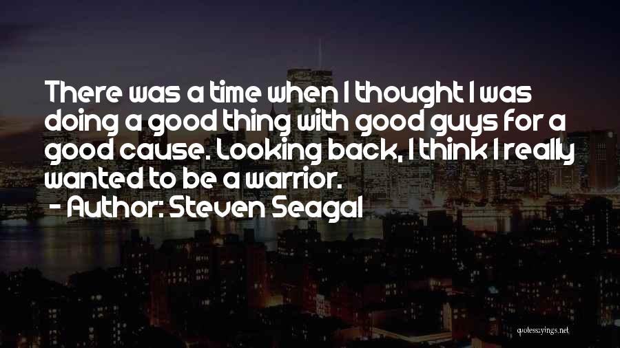 Steven Seagal Quotes: There Was A Time When I Thought I Was Doing A Good Thing With Good Guys For A Good Cause.