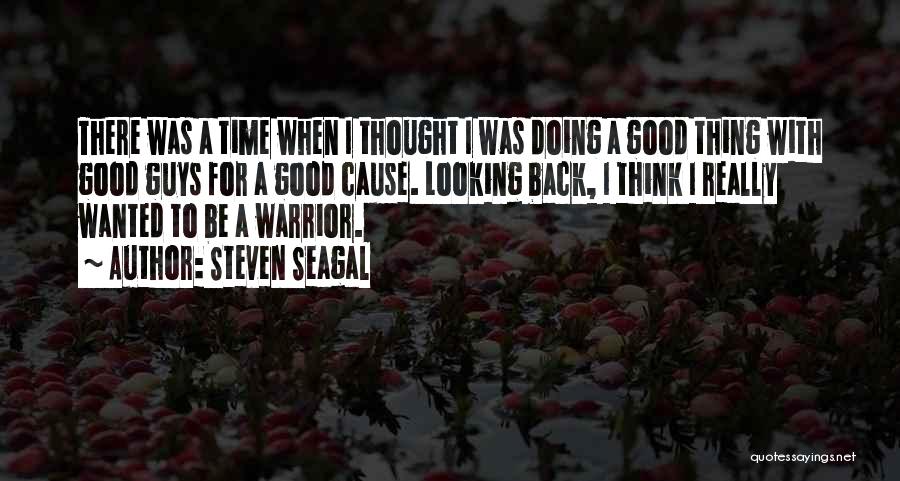 Steven Seagal Quotes: There Was A Time When I Thought I Was Doing A Good Thing With Good Guys For A Good Cause.