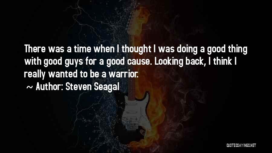Steven Seagal Quotes: There Was A Time When I Thought I Was Doing A Good Thing With Good Guys For A Good Cause.