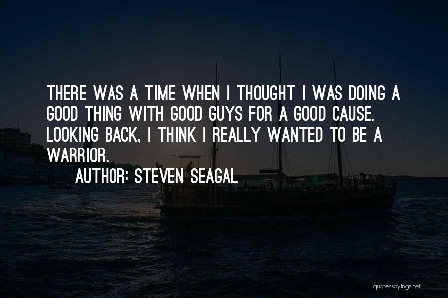 Steven Seagal Quotes: There Was A Time When I Thought I Was Doing A Good Thing With Good Guys For A Good Cause.