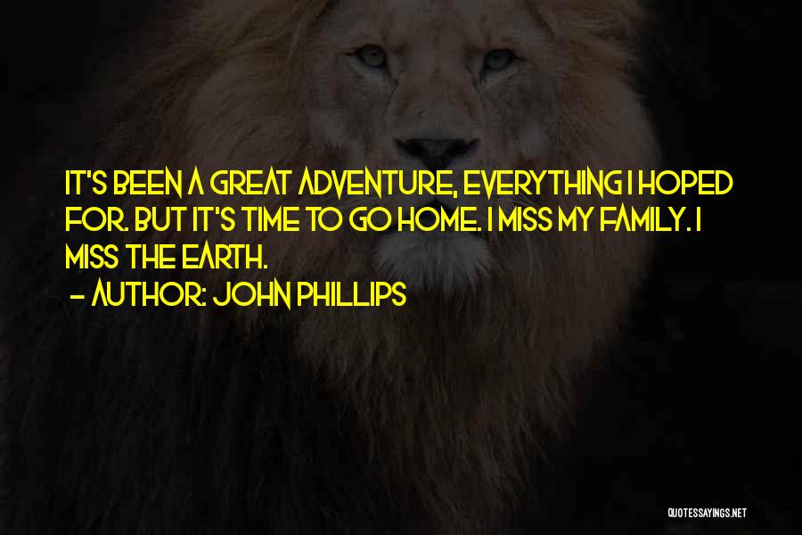 John Phillips Quotes: It's Been A Great Adventure, Everything I Hoped For. But It's Time To Go Home. I Miss My Family. I