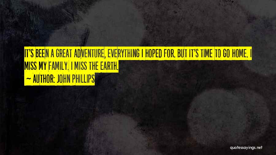 John Phillips Quotes: It's Been A Great Adventure, Everything I Hoped For. But It's Time To Go Home. I Miss My Family. I