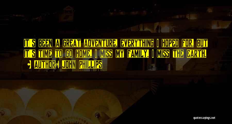 John Phillips Quotes: It's Been A Great Adventure, Everything I Hoped For. But It's Time To Go Home. I Miss My Family. I