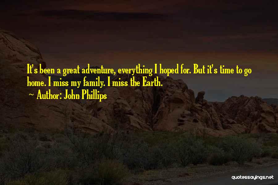 John Phillips Quotes: It's Been A Great Adventure, Everything I Hoped For. But It's Time To Go Home. I Miss My Family. I