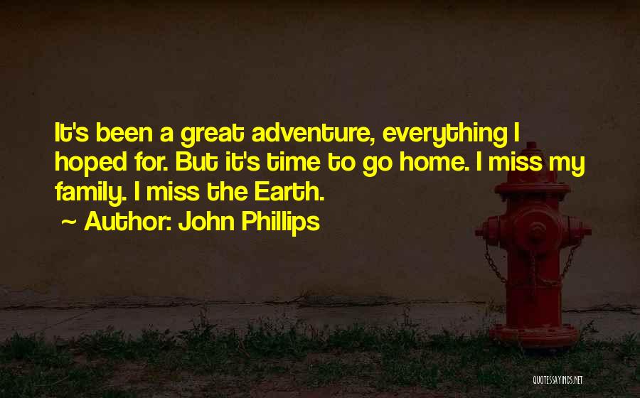 John Phillips Quotes: It's Been A Great Adventure, Everything I Hoped For. But It's Time To Go Home. I Miss My Family. I